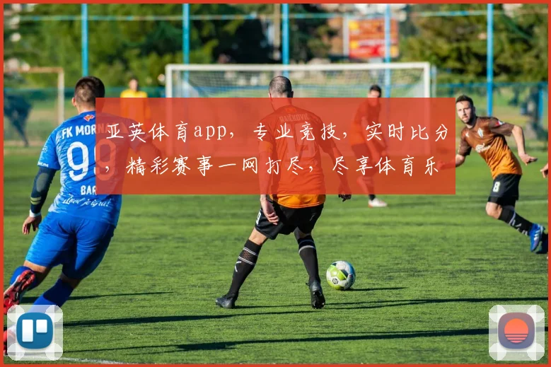 亚英体育app，专业竞技，实时比分，精彩赛事一网打尽，尽享体育乐趣