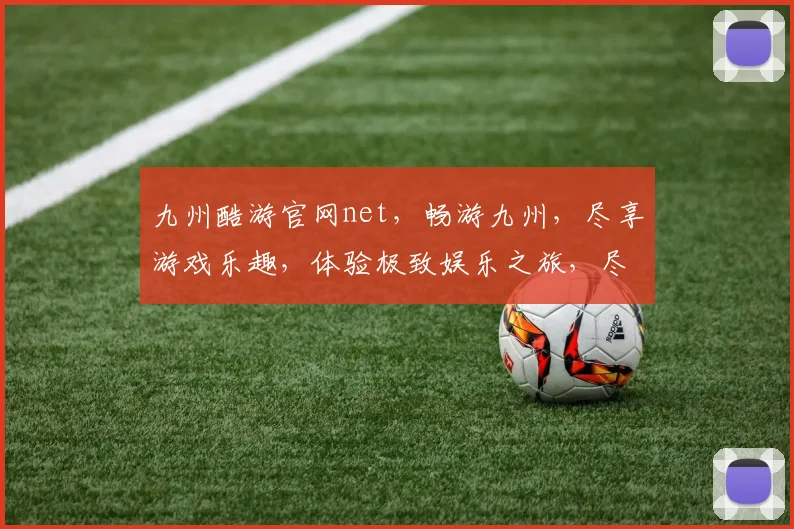 九州酷游官网net，畅游九州，尽享游戏乐趣，体验极致娱乐之旅，尽在官网
