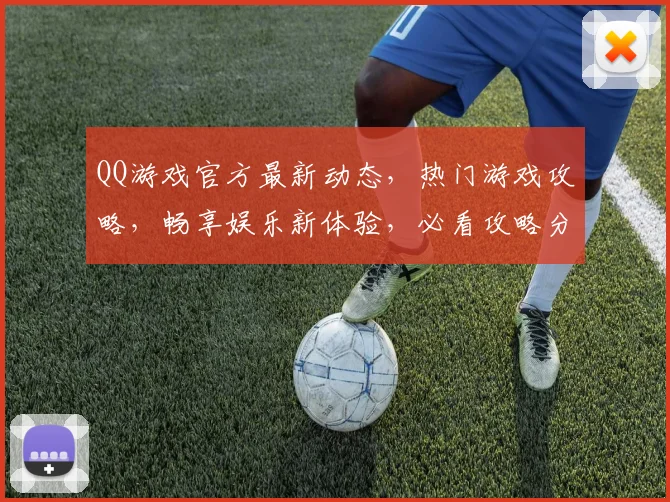 QQ游戏官方最新动态，热门游戏攻略，畅享娱乐新体验，必看攻略分享