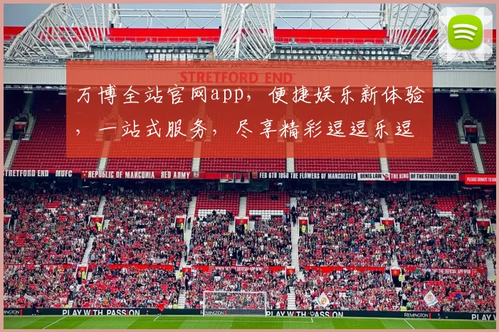 万博全站官网app，便捷娱乐新体验，一站式服务，尽享精彩逗逗乐逗逗乐逗