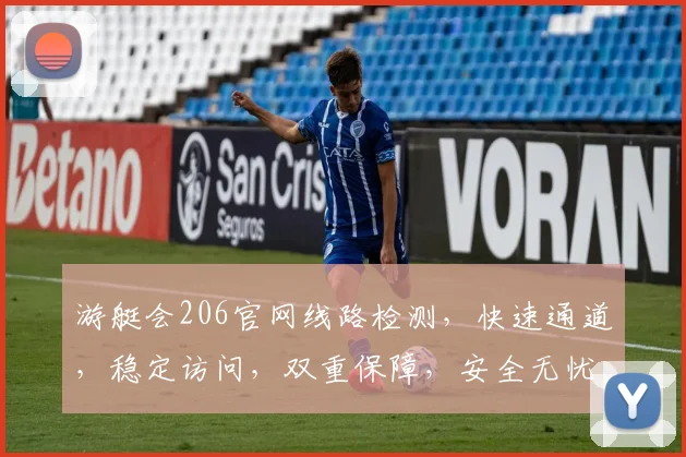 游艇会206官网线路检测，快速通道，稳定访问，双重保障，安全无忧